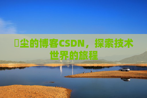 玦尘的博客CSDN,探索技术世界的旅程